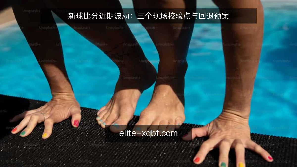 新球比分近期波动：三个现场校验点与回退预案