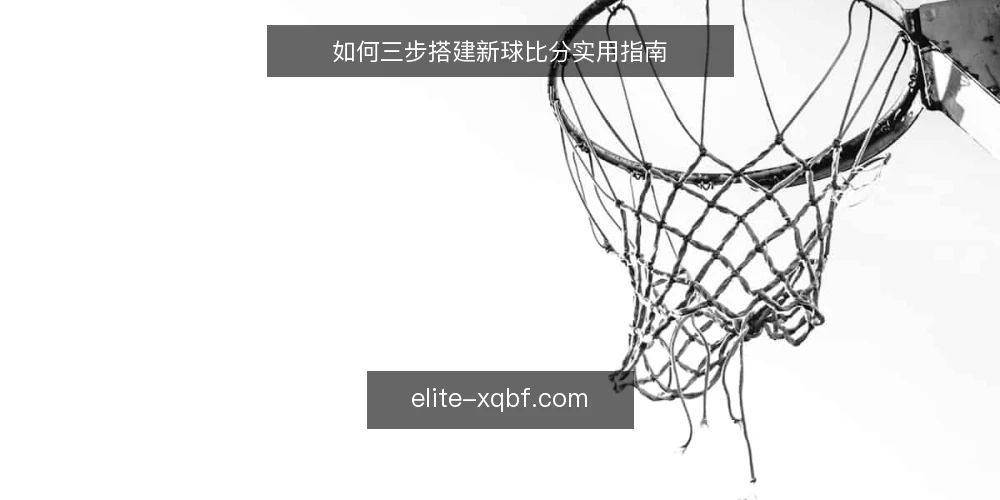 如何三步搭建新球比分实用指南 — 准备：明确新球比分的数据需求与场景 配图