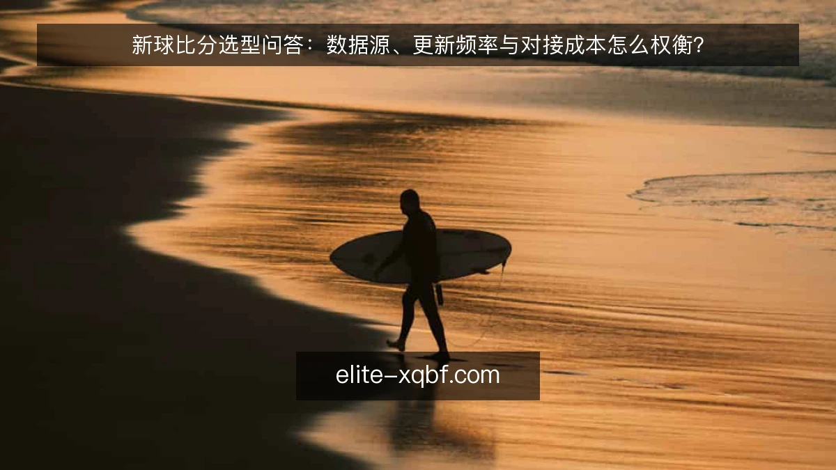 新球比分选型问答：数据源、更新频率与对接成本怎么权衡？