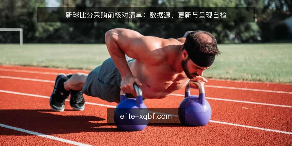 新球比分采购前核对清单：数据源、更新与呈现自检 — 明确需求边界 配图
