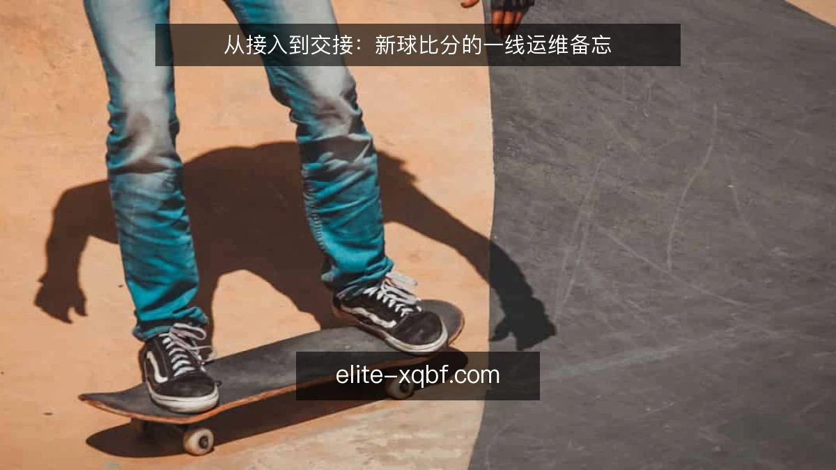 从接入到交接：新球比分的一线运维备忘