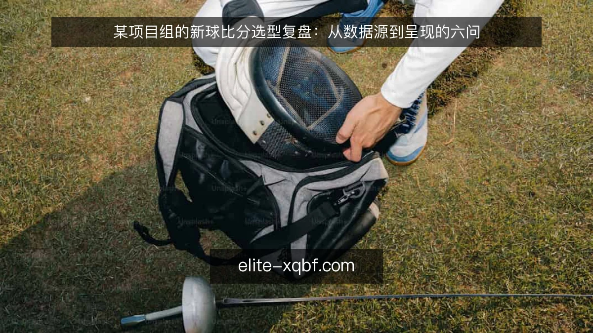 某项目组的新球比分选型复盘：从数据源到呈现的六问