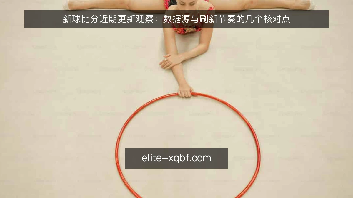 新球比分近期更新观察：数据源与刷新节奏的几个核对点