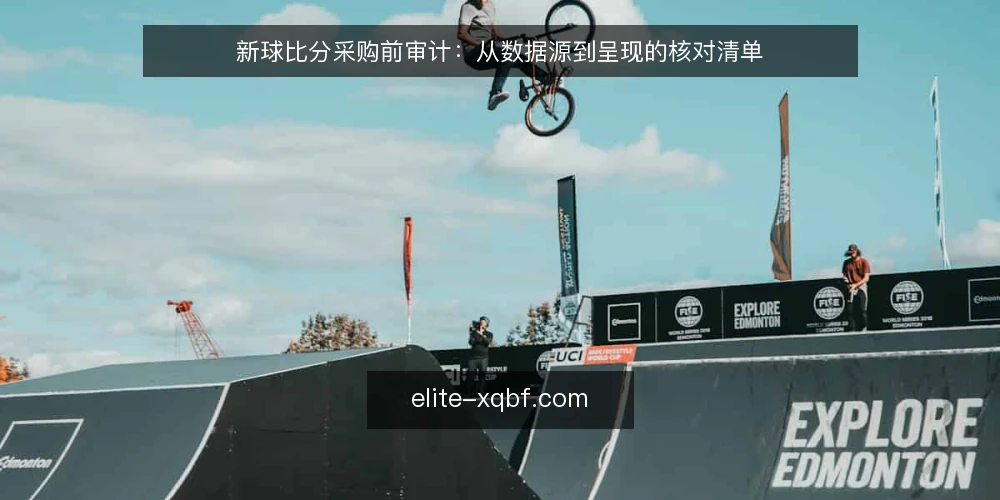 新球比分采购前审计:从数据源到呈现的核对清单 — 为什么现在要审计新球比分 配图