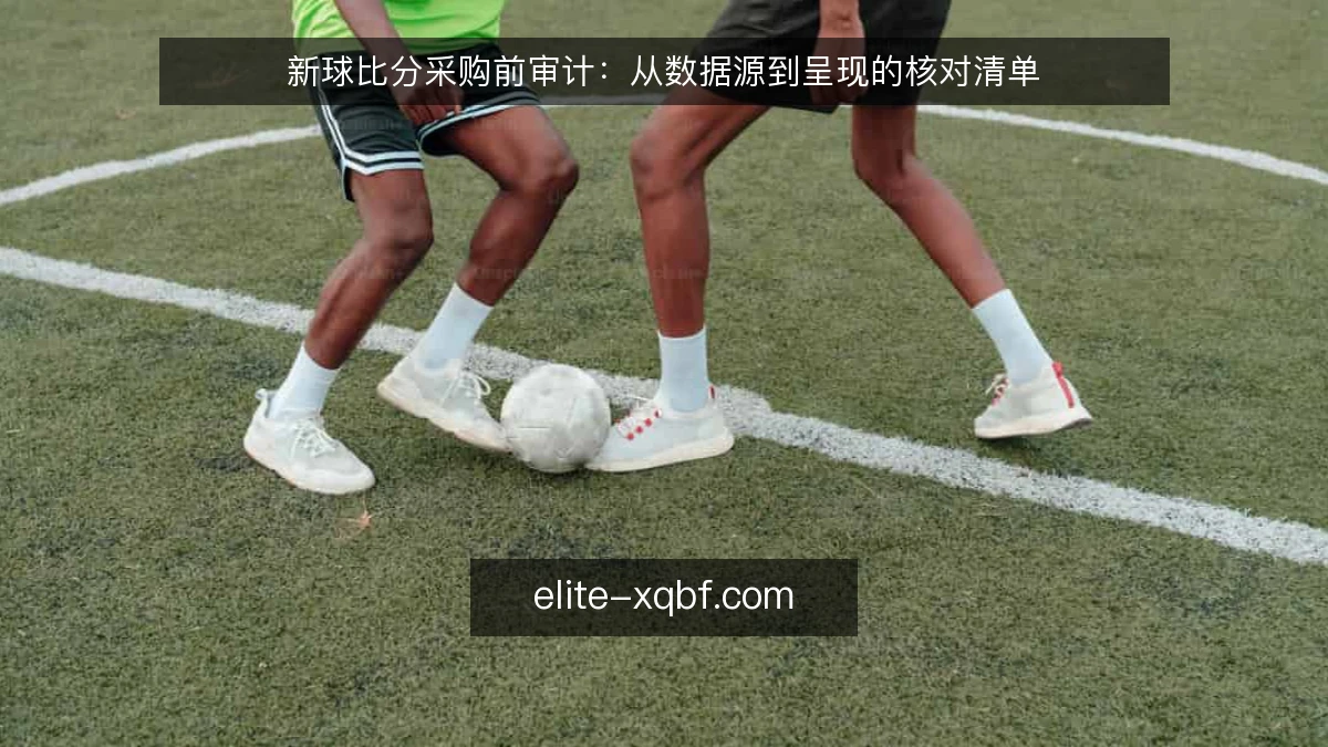 新球比分采购前审计：从数据源到呈现的核对清单