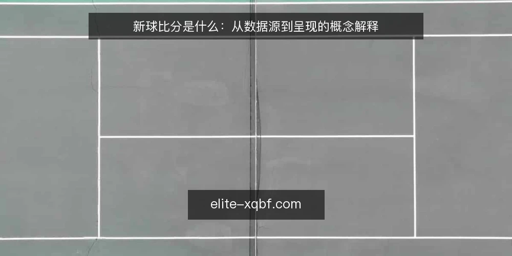 新球比分是什么:从数据源到呈现的概念解释 — 新球比分的需求定义 配图