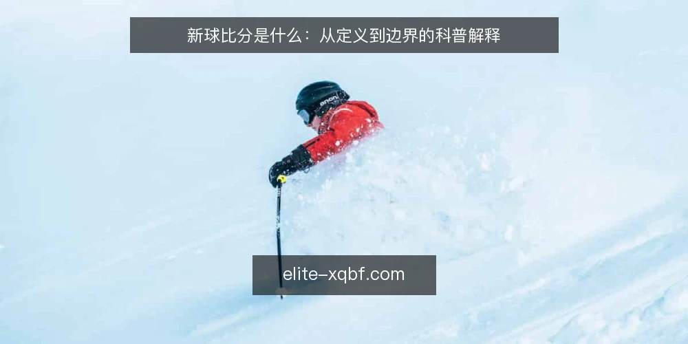 新球比分是什么：从定义到边界的科普解释 — 新球比分到底指什么 配图