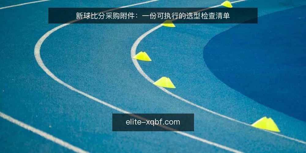 新球比分采购附件：一份可执行的选型检查清单 — 为什么现在要做这次选型审计 配图