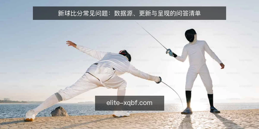 新球比分常见问题：数据源、更新与呈现的问答清单 — 新球比分在讨论什么 配图